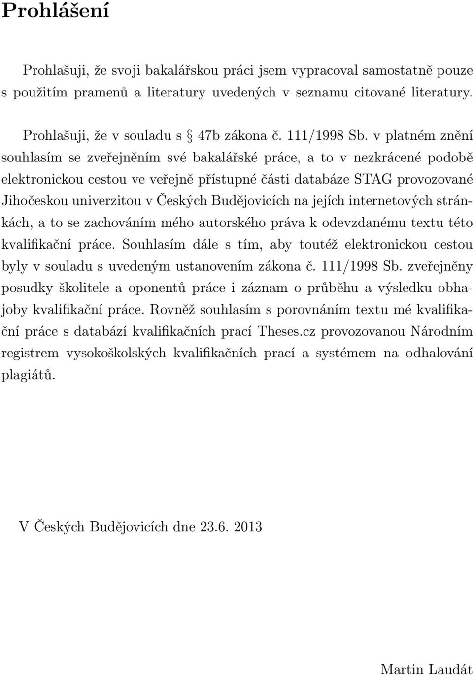 v platném znění souhlasím se zveřejněním své bakalářské práce, a to v nezkrácené podobě elektronickou cestou ve veřejně přístupné části databáze STAG provozované Jihočeskou univerzitou v Českých