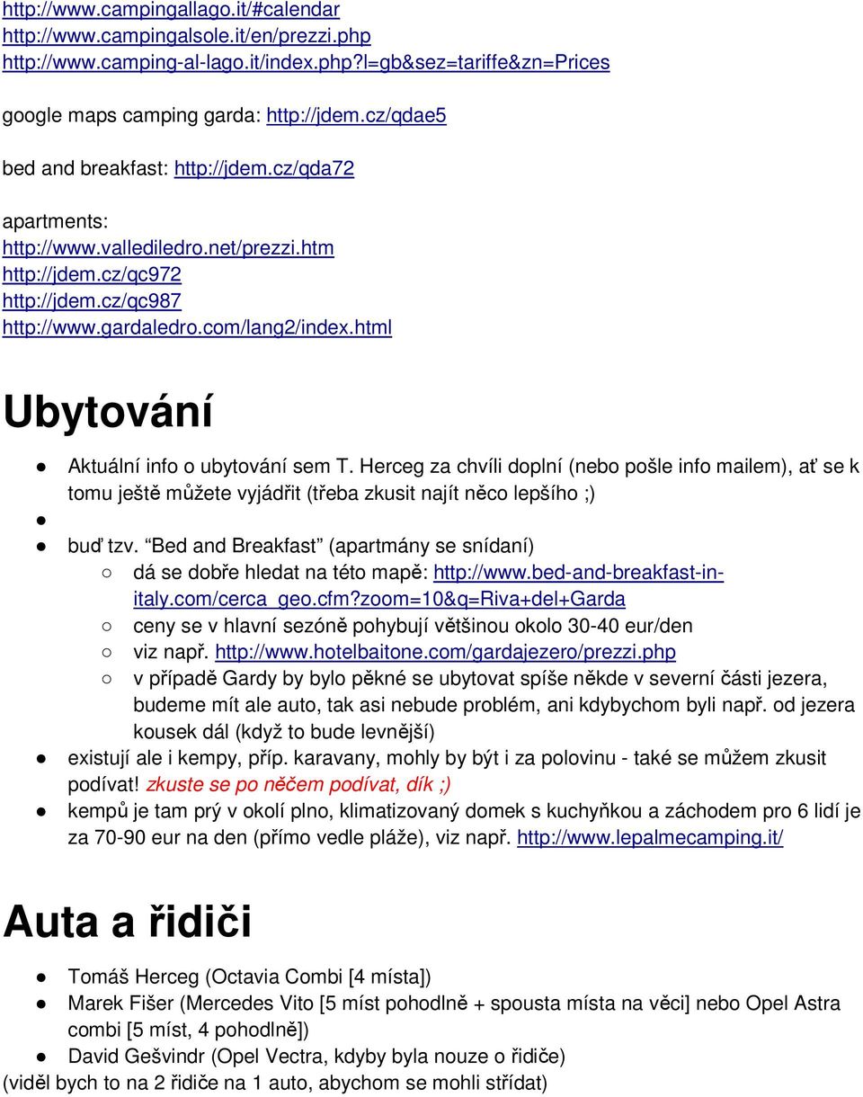 html Ubytování Aktuální info o ubytování sem T. Herceg za chvíli doplní (nebo pošle info mailem), ať se k tomu ještě můžete vyjádřit (třeba zkusit najít něco lepšího ;) buď tzv.