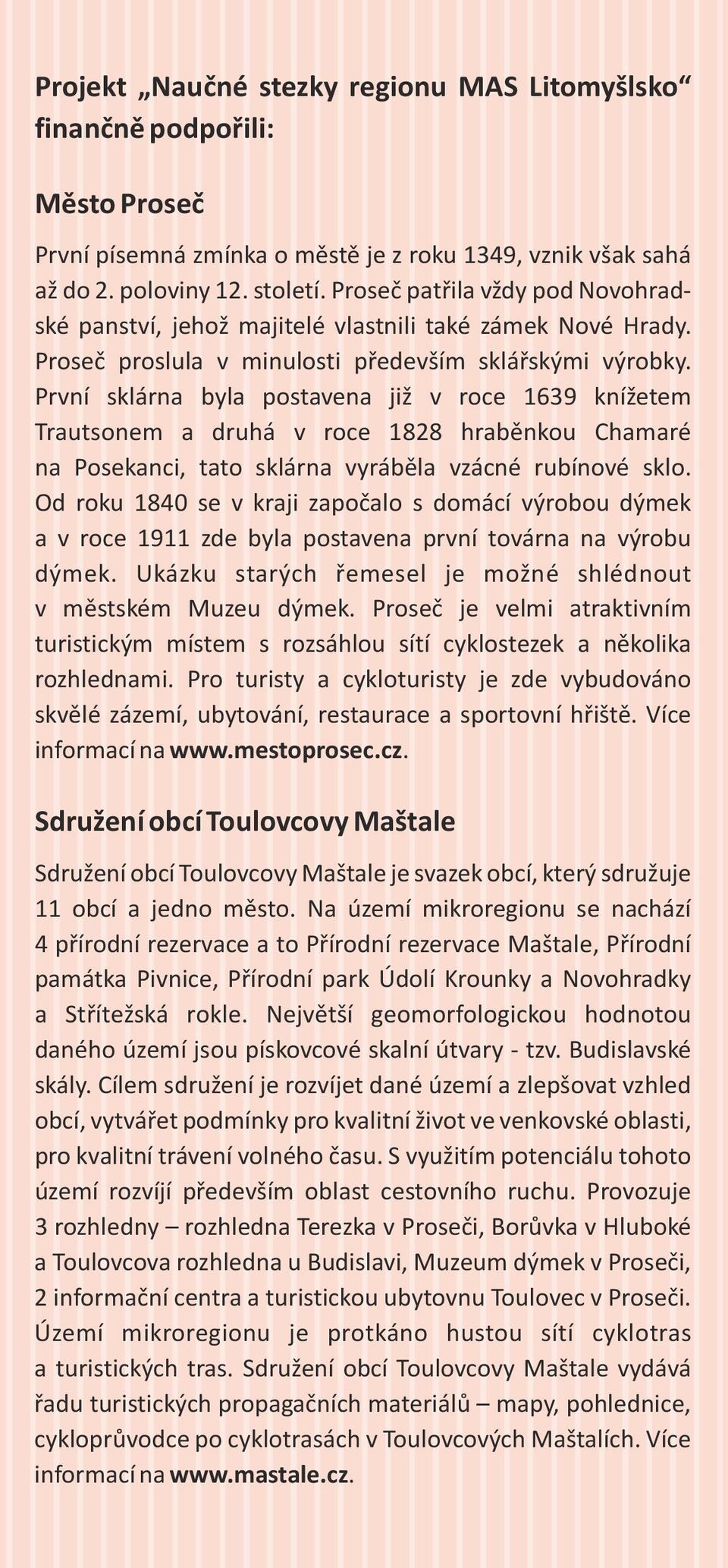 První sklárna byla postavena již v roce 1639 knížetem Trautsonem a druhá v roce 1828 hraběnkou Chamaré na Posekanci, tato sklárna vyráběla vzácné rubínové sklo.