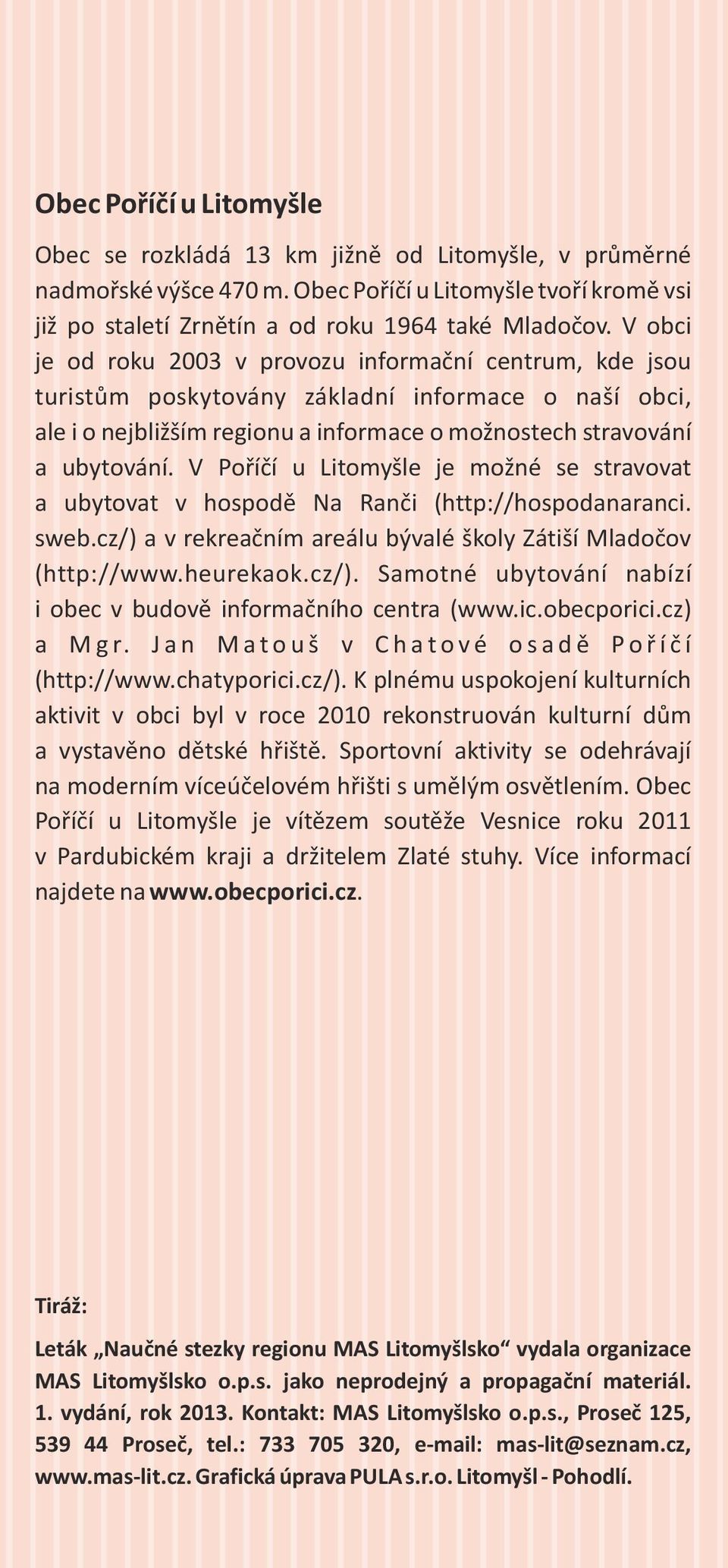 V Poříčí u Litomyšle je možné se stravovat a ubytovat v hospodě Na Ranči (http://hospodanaranci. sweb.cz/) a v rekreačním areálu bývalé školy Zátiší Mladočov (http://www.heurekaok.cz/). Samotné ubytování nabízí i obec v budově informačního centra (www.