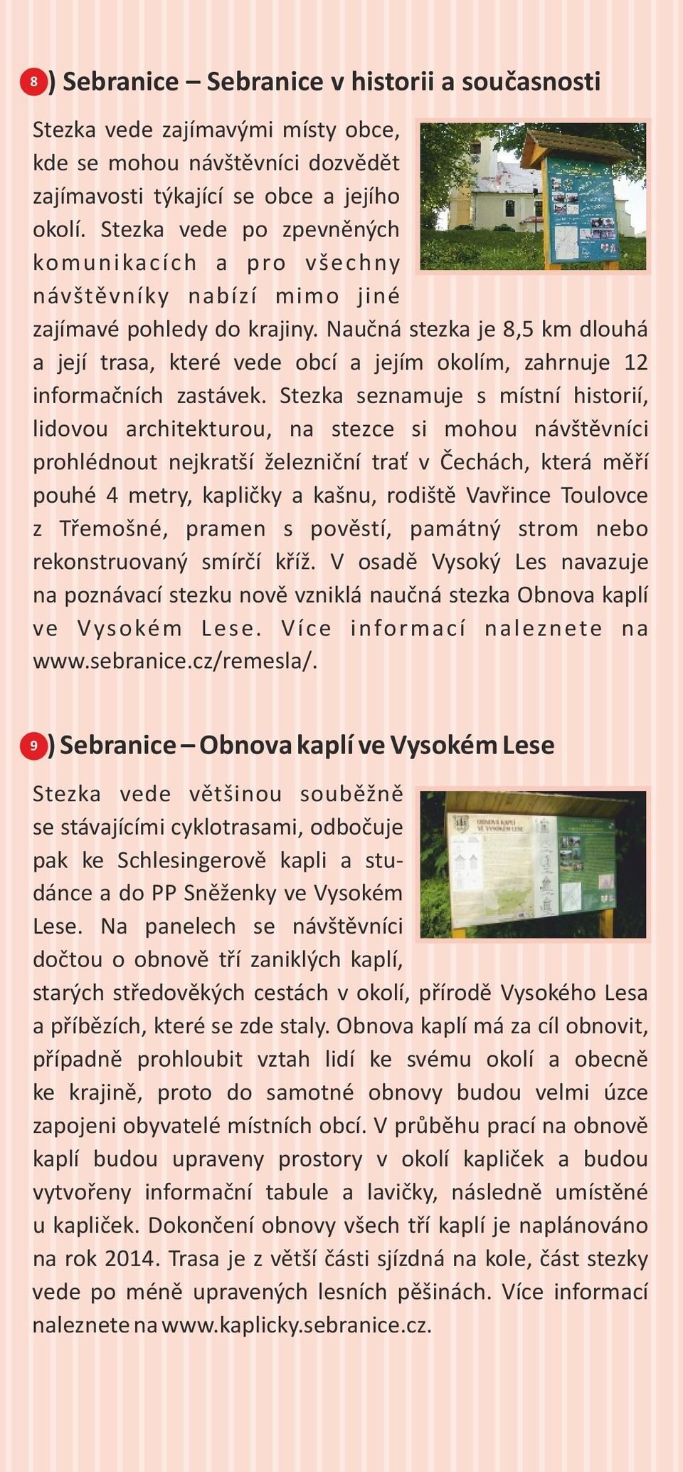 Naučná stezka je 8,5 km dlouhá a její trasa, které vede obcí a jejím okolím, zahrnuje 12 informačních zastávek.