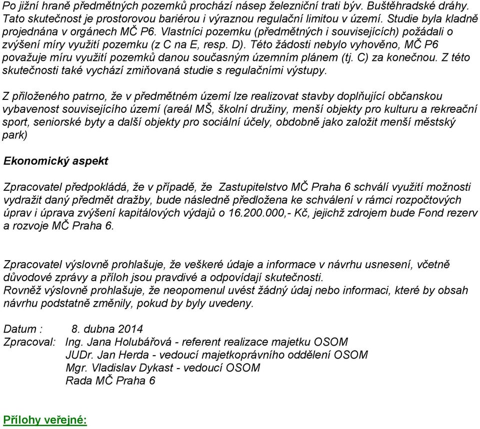 Této žádosti nebylo vyhověno, MČ P6 považuje míru využití pozemků danou současným územním plánem (tj. C) za konečnou. Z této skutečnosti také vychází zmiňovaná studie s regulačními výstupy.