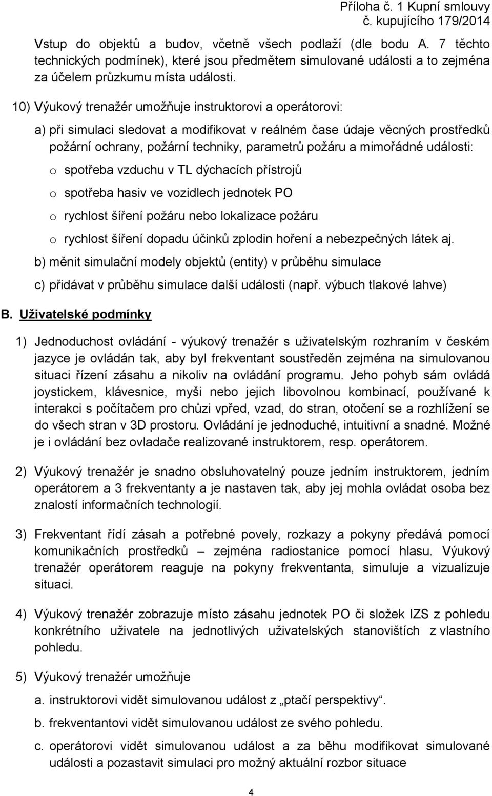 mimořádné události: o spotřeba vzduchu v TL dýchacích přístrojů o spotřeba hasiv ve vozidlech jednotek PO o rychlost šíření požáru nebo lokalizace požáru o rychlost šíření dopadu účinků zplodin