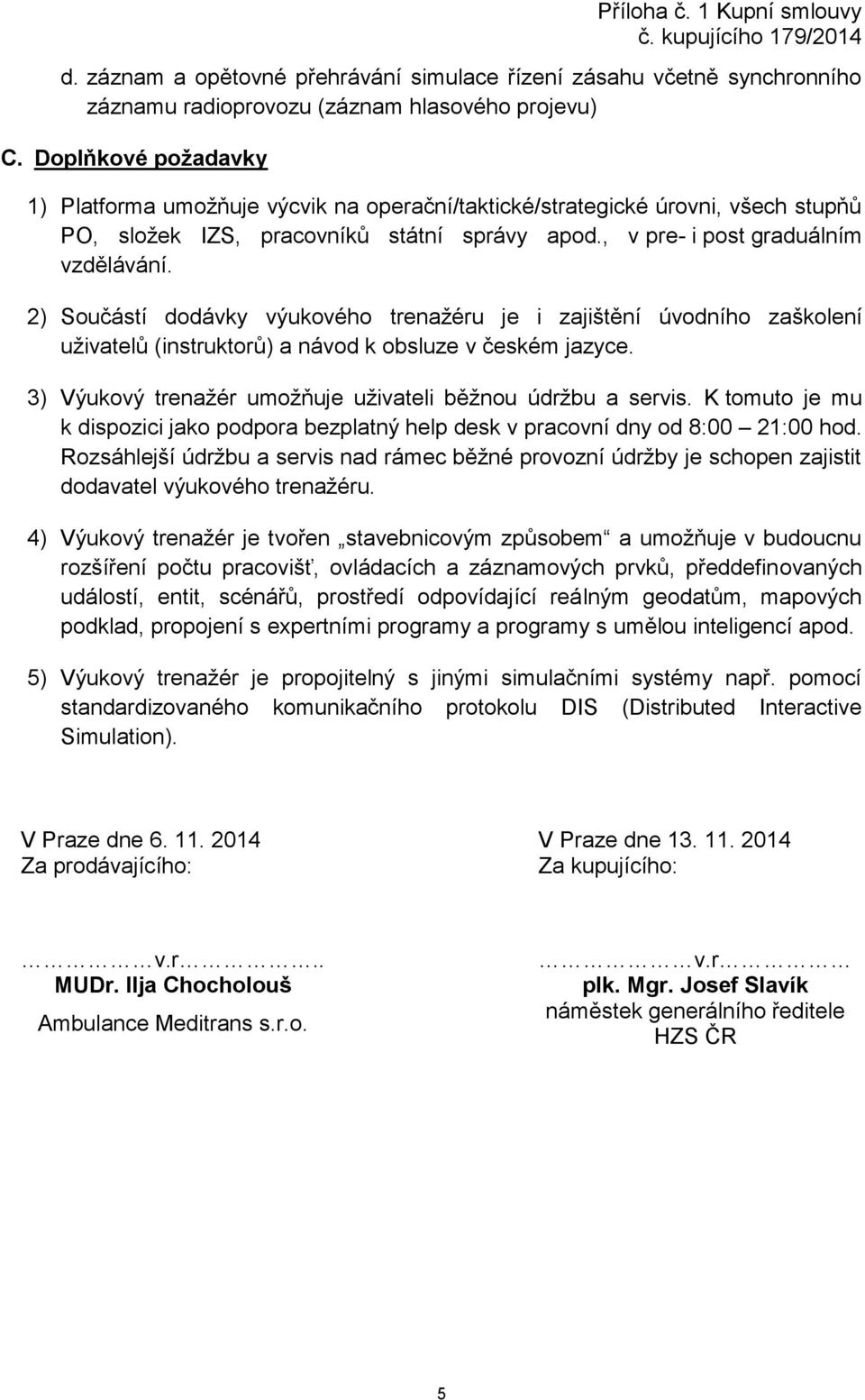 2) Součástí dodávky výukového trenažéru je i zajištění úvodního zaškolení uživatelů (instruktorů) a návod k obsluze v českém jazyce. 3) Výukový trenažér umožňuje uživateli běžnou údržbu a servis.