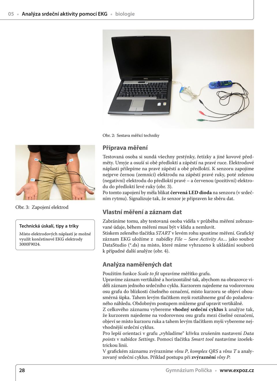 Příprava měření Testovaná osoba si sundá všechny prstýnky, řetízky a jiné kovové předměty. Umyje a osuší si obě předloktí a zápěstí na pravé ruce.