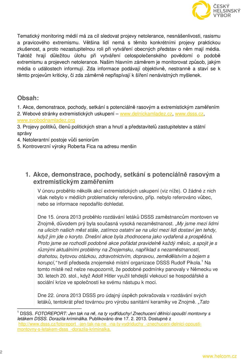 Taktéž hrají důležitou úlohu při vytváření celospolečenského povědomí o podobě extremismu a projevech netolerance. Našim hlavním záměrem je monitorovat způsob, jakým média o událostech informují.