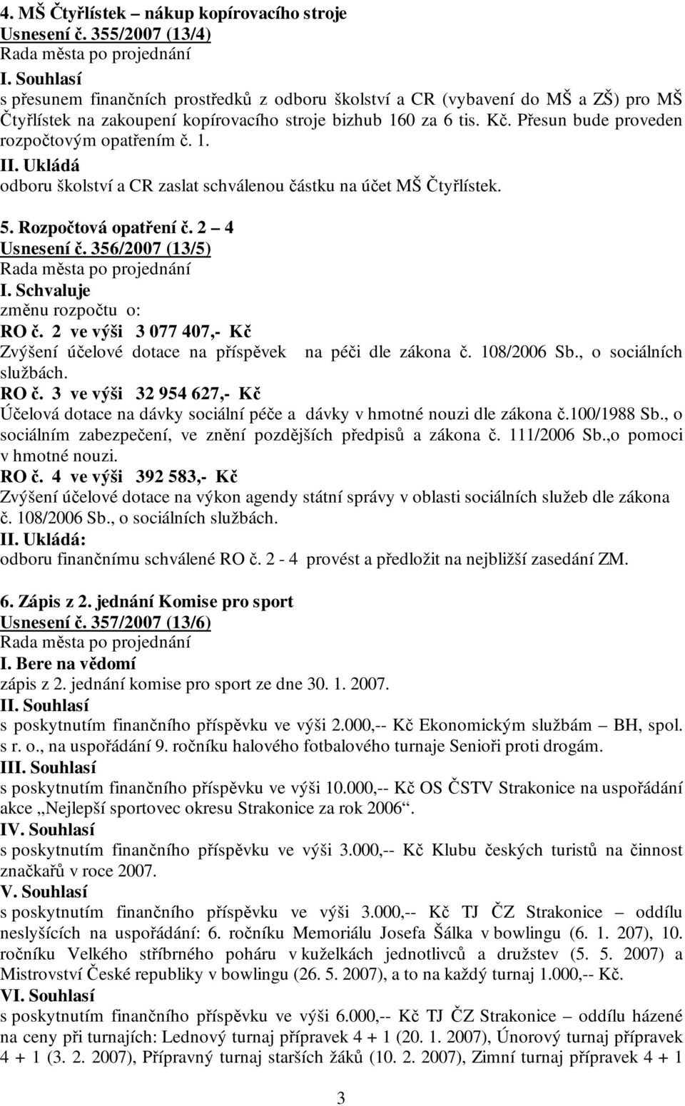 Přesun bude proveden rozpočtovým opatřením č. 1. odboru školství a CR zaslat schválenou částku na účet MŠ Čtyřlístek. 5. Rozpočtová opatření č. 2 4 Usnesení č. 356/2007 (13/5) I.