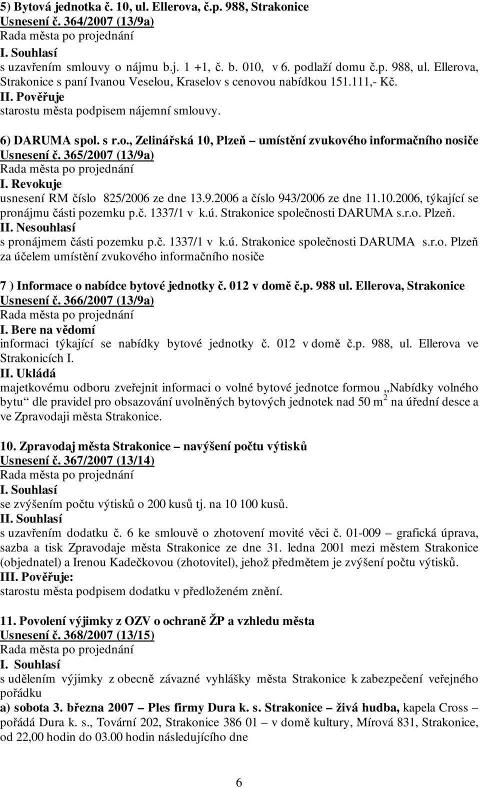 365/2007 (13/9a) I. Revokuje usnesení RM číslo 825/2006 ze dne 13.9.2006 a číslo 943/2006 ze dne 11.10.2006, týkající se pronájmu části pozemku p.č. 1337/1 v k.ú. Strakonice společnosti DARUMA s.r.o. Plzeň.