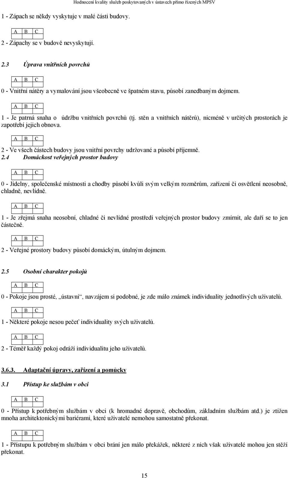 1 - Je patrná snaha o údržbu vnitřních povrchů (tj. stěn a vnitřních nátěrů), nicméně v určitých prostorách je zapotřebí jejich obnova.