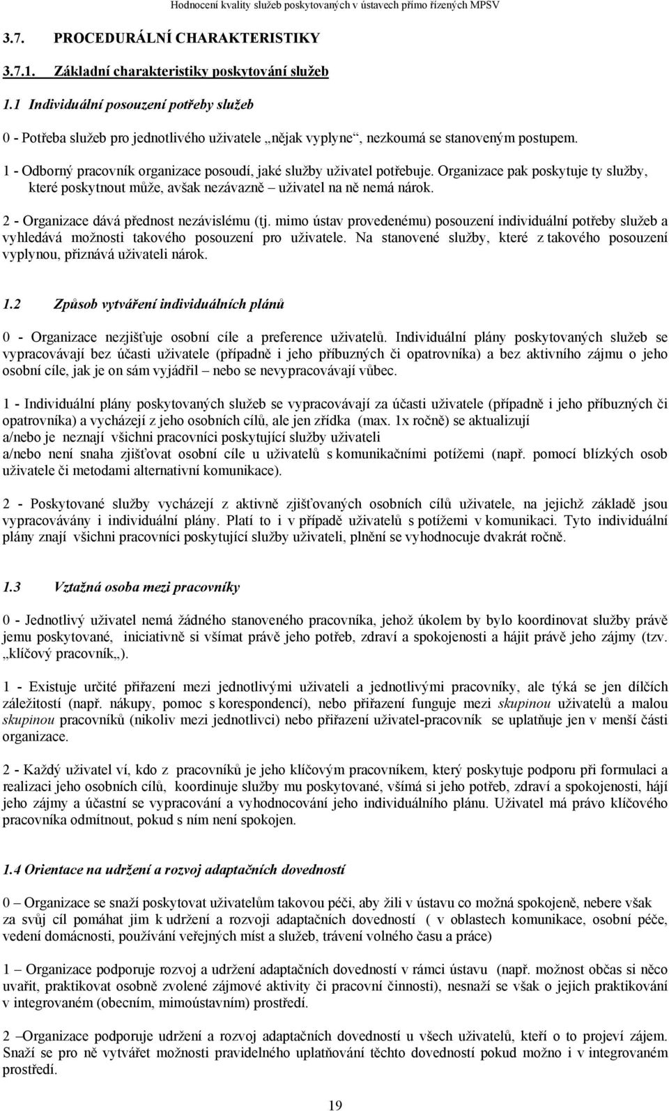 postupem. 1 - Odborný pracovník organizace posoudí, jaké služby uživatel potřebuje. Organizace pak poskytuje ty služby, které poskytnout může, avšak nezávazně uživatel na ně nemá nárok.