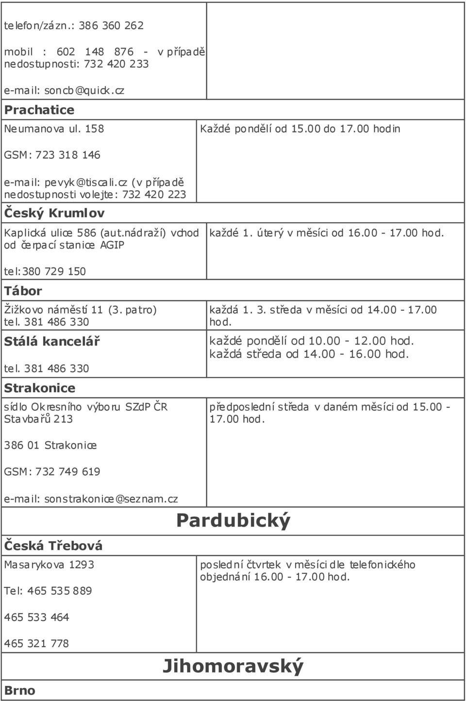 úterý v měsíci od 16.00-17.00 tel:380 729 150 Tábor Žižkovo náměstí 11 (3. patro) tel. 381 486 330 Stálá kancelář tel. 381 486 330 každá 1. 3. středa v měsíci od 14.00-17.00 každé pondělí od 10.00-12.