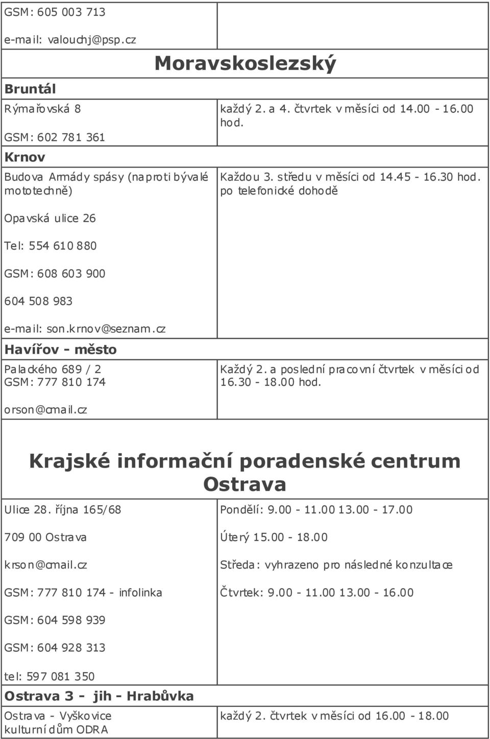 čtvrtek v měsíci od 14.00-16.00 Každou 3. středu v měsíci od 14.45-16.30 po telefonické dohodě e-mail: son.krnov@seznam.cz Havířov - město Palackého 689 / 2 GSM: 777 810 174 Každý 2.