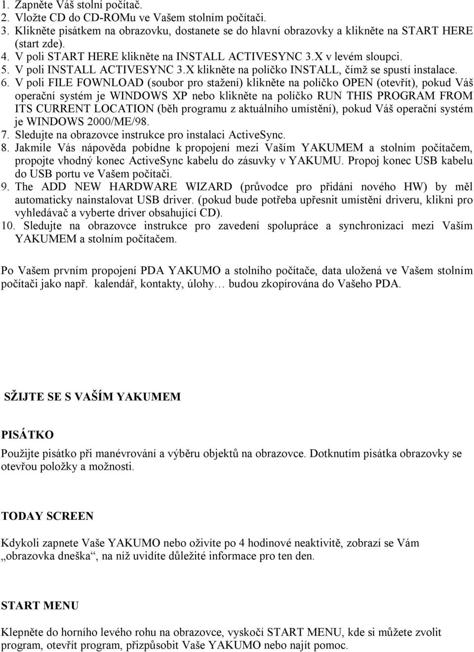 V poli FILE FOWNLOAD (soubor pro stažení) klikněte na políčko OPEN (otevřít), pokud Váš operační systém je WINDOWS XP nebo klikněte na políčko RUN THIS PROGRAM FROM ITS CURRENT LOCATION (běh programu