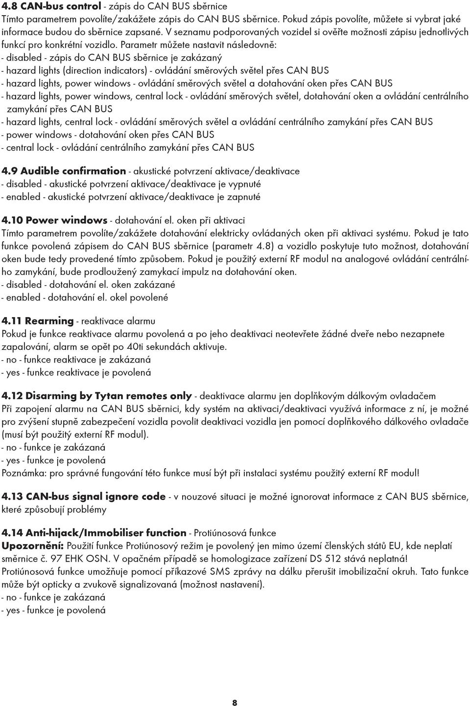 Parametr můžete nastavit následovně: - disabled - zápis do CAN BUS sběrnice je zakázaný - hazard lights (direction indicators) - ovládání směrových světel přes CAN BUS - hazard lights, power windows