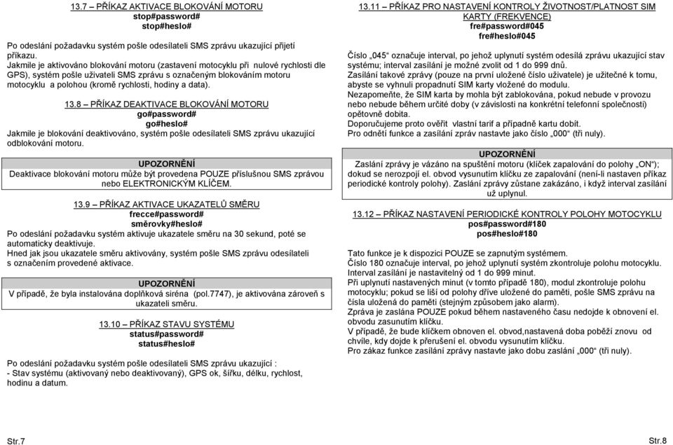 a data). 13.8 PŘÍKAZ DEAKTIVACE BLOKOVÁNÍ MOTORU go#password# go#heslo# Jakmile je blokování deaktivováno, systém pošle odesílateli SMS zprávu ukazující odblokování motoru.