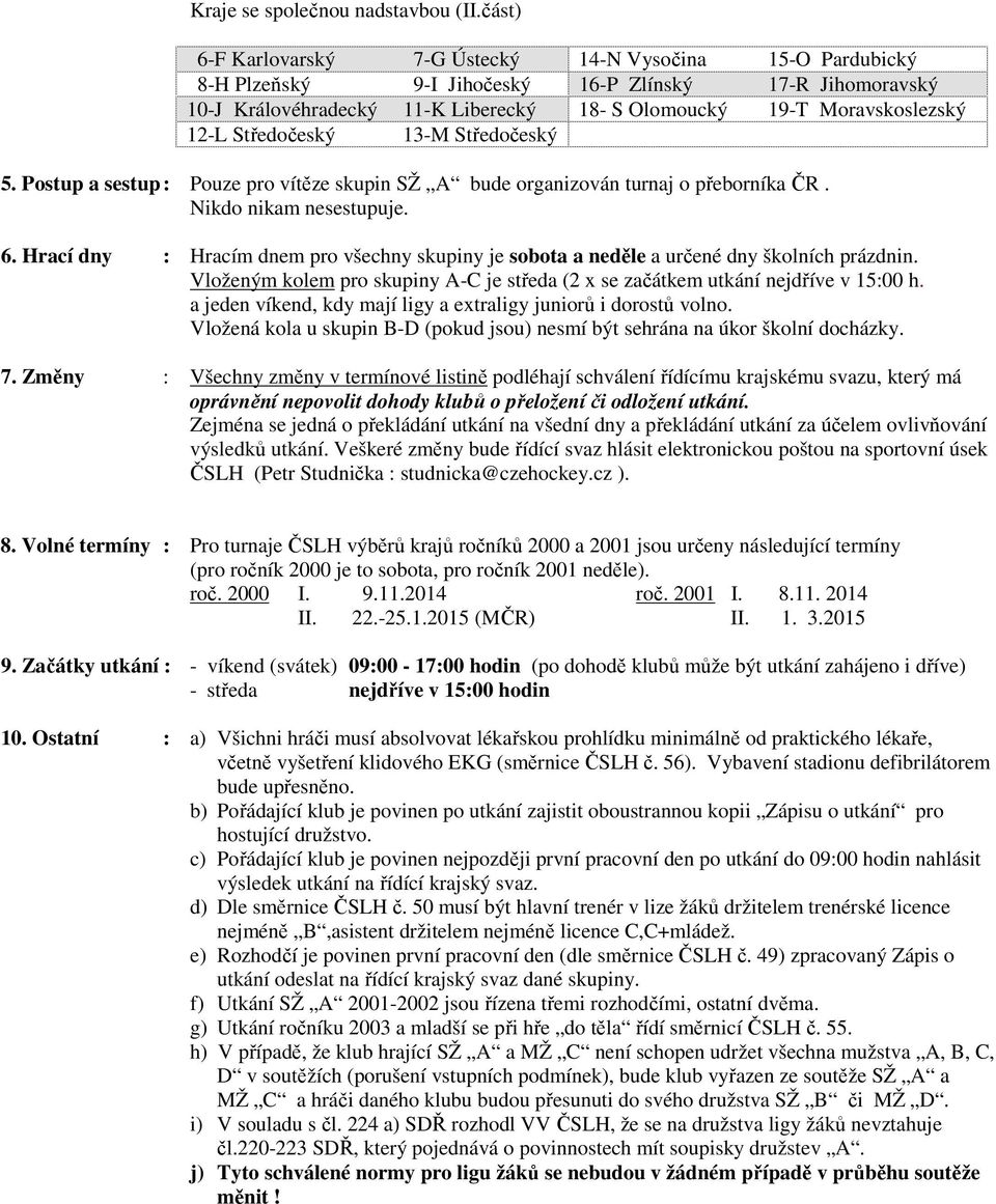 Středočeský 13-M Středočeský 5. Postup a sestup : Pouze pro vítěze skupin SŽ A bude organizován turnaj o přeborníka ČR. Nikdo nikam nesestupuje. 6.