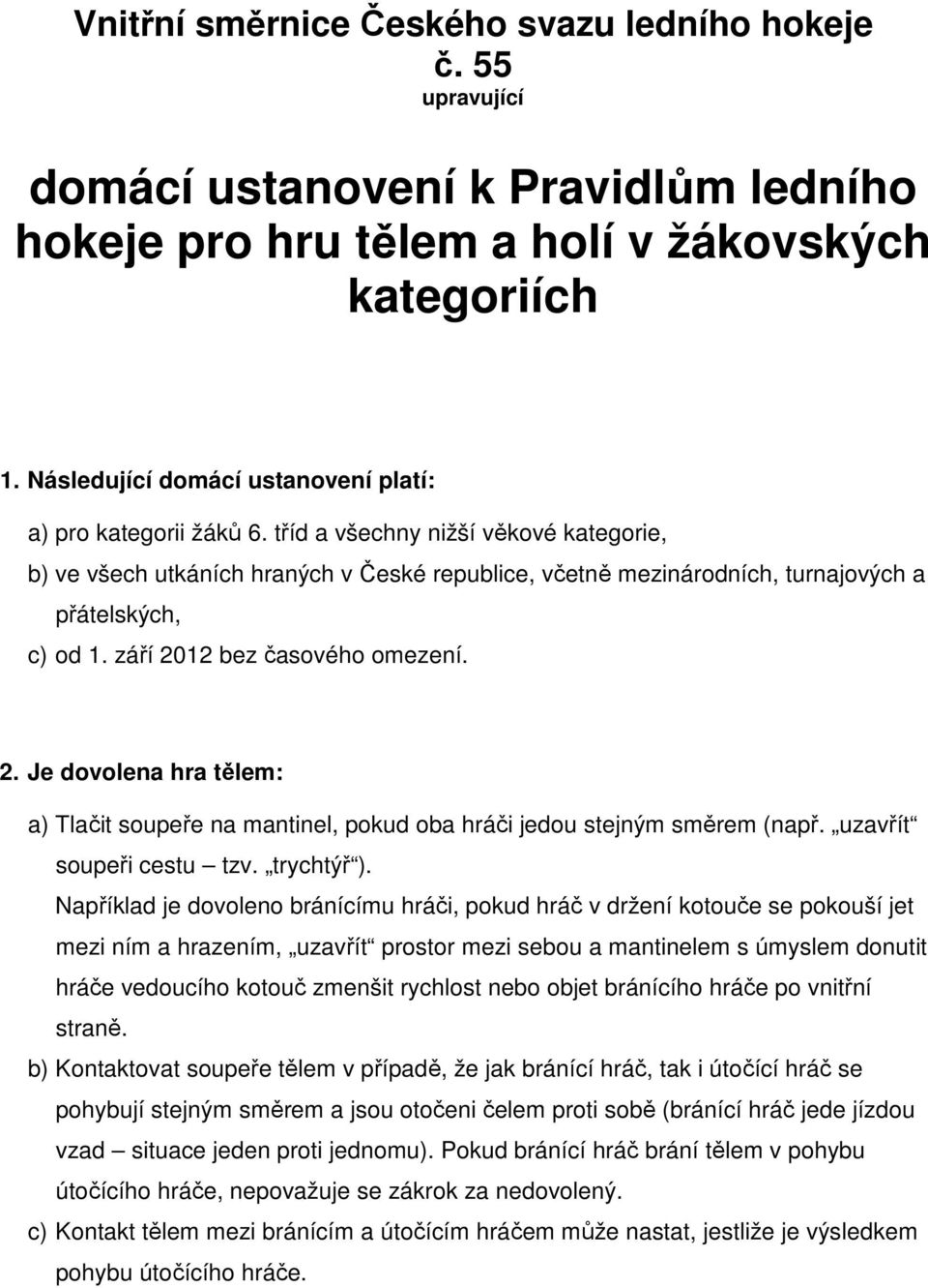 tříd a všechny nižší věkové kategorie, b) ve všech utkáních hraných v České republice, včetně mezinárodních, turnajových a přátelských, c) od 1. září 20