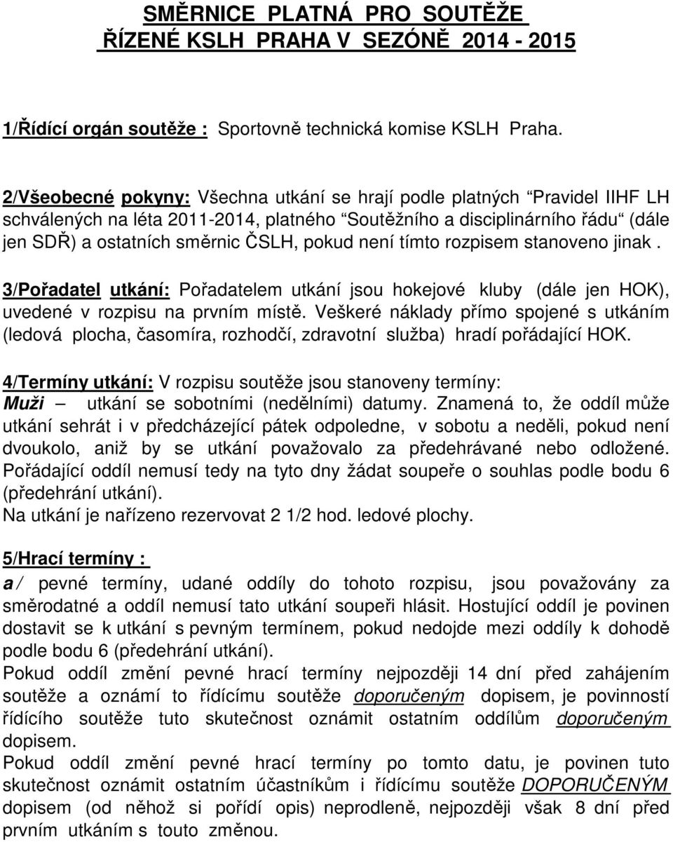 není tímto rozpisem stanoveno jinak. 3/Pořadatel utkání: Pořadatelem utkání jsou hokejové kluby (dále jen HOK), uvedené v rozpisu na prvním místě.