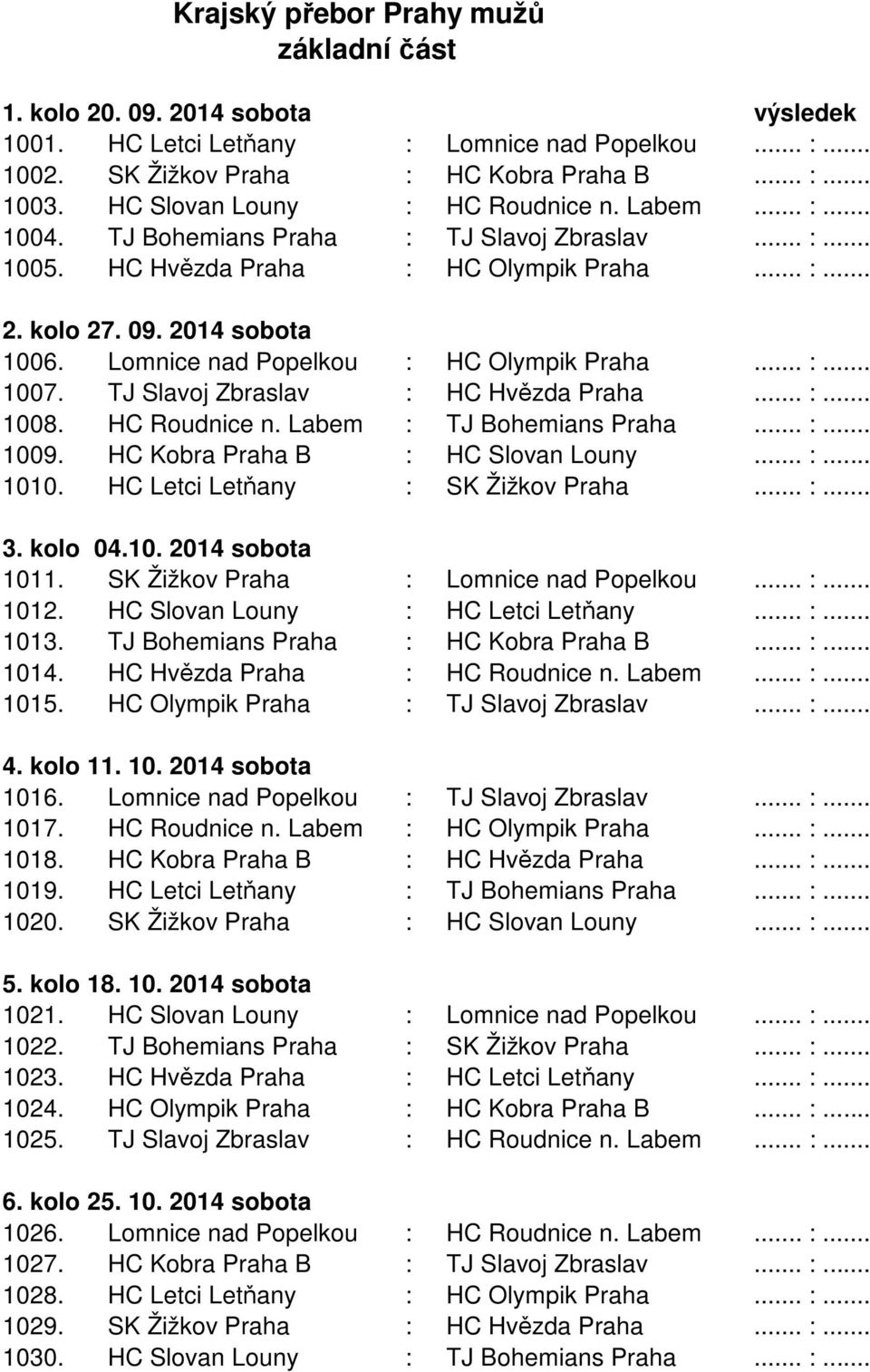 Lomnice nad Popelkou : HC Olympik Praha... :... 1007. TJ Slavoj Zbraslav : HC Hvězda Praha... :... 1008. HC Roudnice n. Labem : TJ Bohemians Praha... :... 1009. HC Kobra Praha B : HC Slovan Louny... :... 1010.