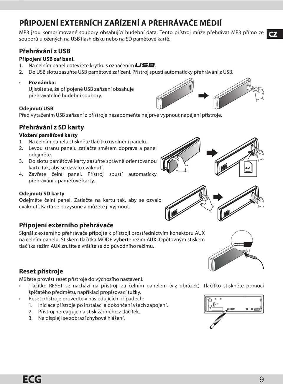 Do USB slotu zasuňte USB paměťové zařízení. Přístroj spustí automaticky přehrávání z USB. Poznámka: Ujistěte se, že připojené USB zařízení obsahuje přehrávatelné hudební soubory.