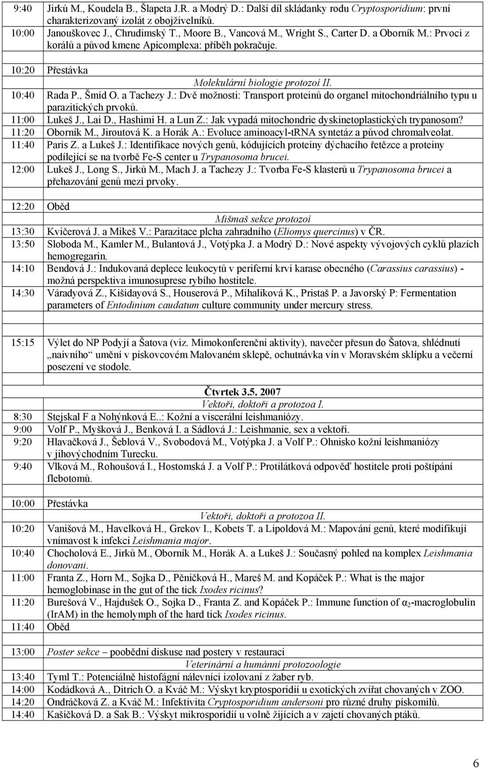 : Dvě možnosti: Transport proteinů do organel mitochondriálního typu u parazitických prvoků. 11:00 Lukeš J., Lai D., Hashimi H. a Lun Z.: Jak vypadá mitochondrie dyskinetoplastických trypanosom?