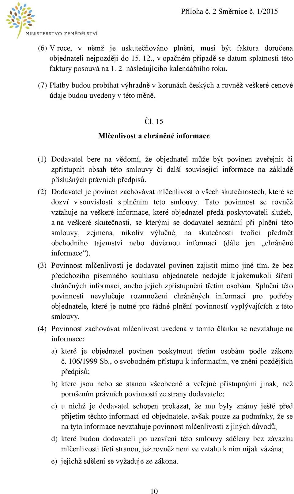 15 Mlčenlivost a chráněné informace (1) Dodavatel bere na vědomí, že objednatel může být povinen zveřejnit či zpřístupnit obsah této smlouvy či další související informace na základě příslušných