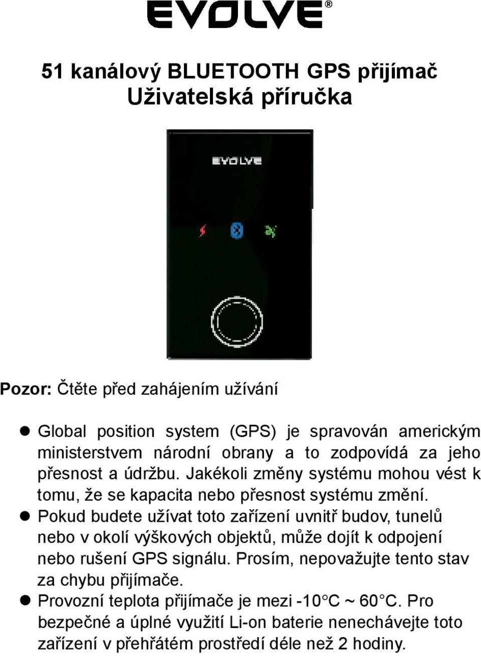 Pokud budete užívat toto zařízení uvnitř budov, tunelů nebo v okolí výškových objektů, může dojít k odpojení nebo rušení GPS signálu.