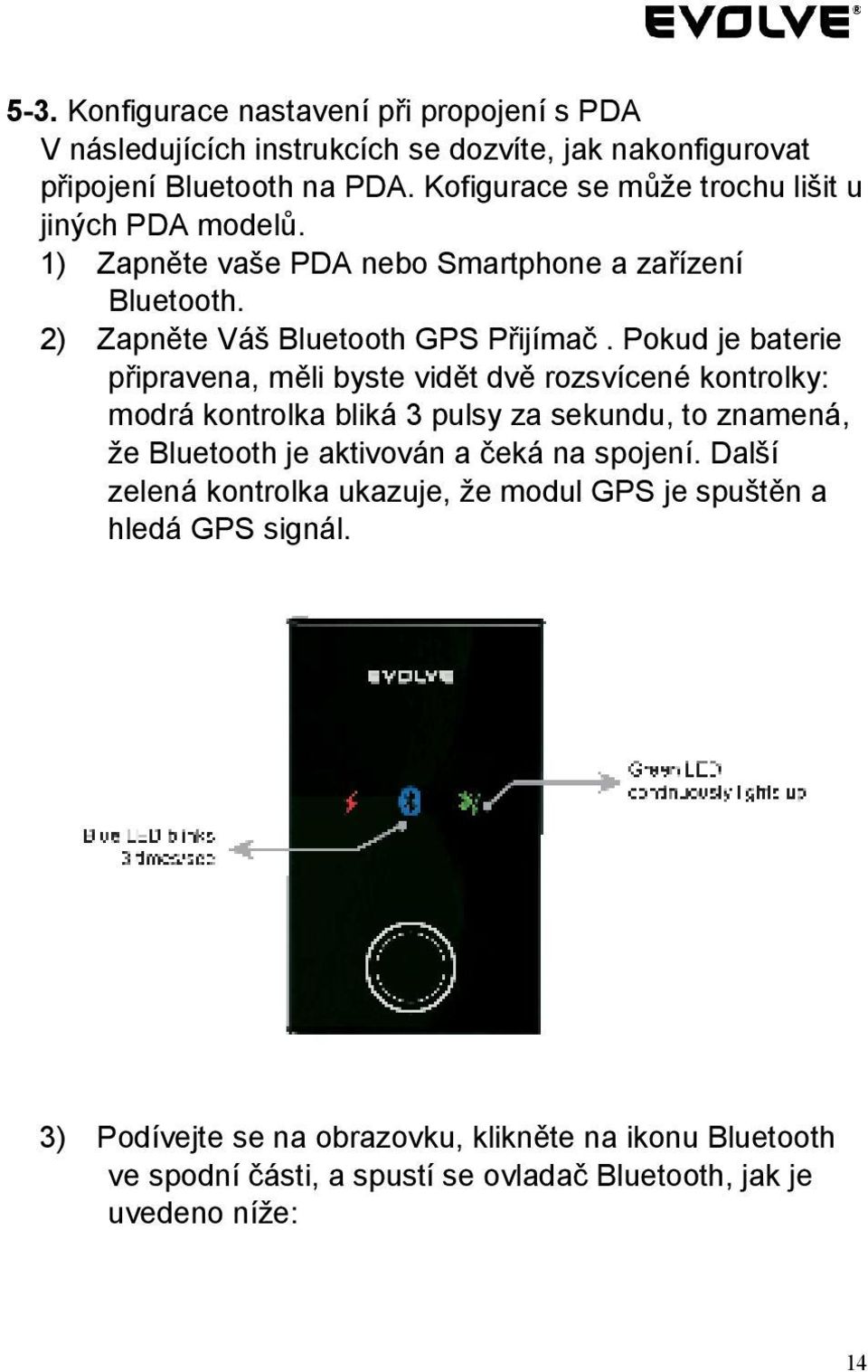 Pokud je baterie připravena, měli byste vidět dvě rozsvícené kontrolky: modrá kontrolka bliká 3 pulsy za sekundu, to znamená, že Bluetooth je aktivován a čeká na