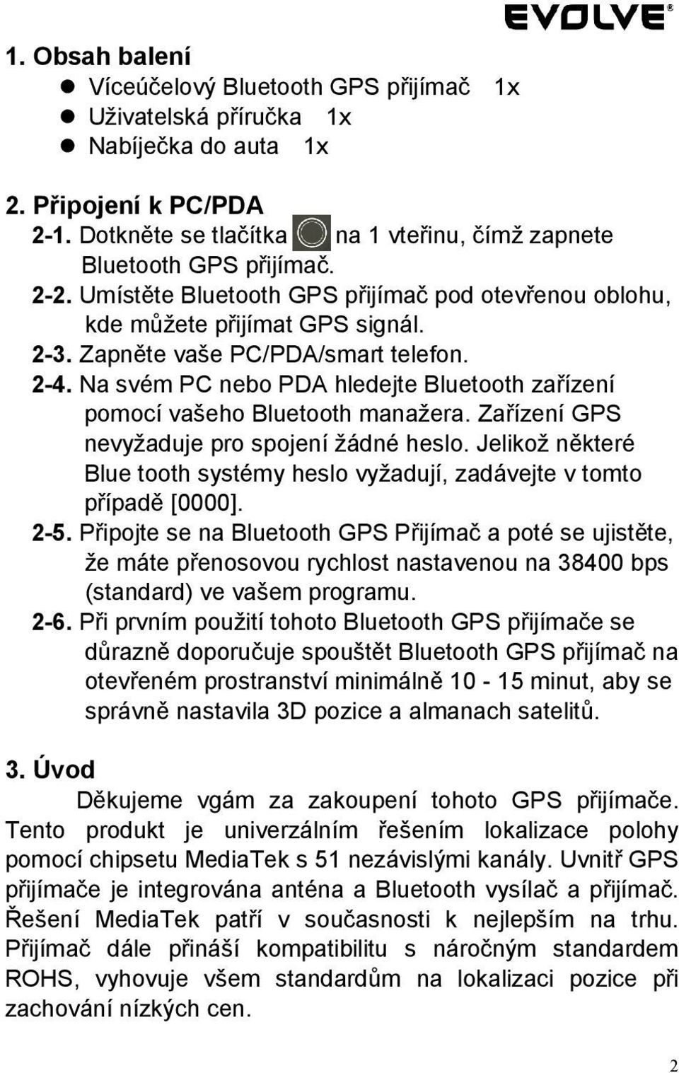 Na svém PC nebo PDA hledejte Bluetooth zařízení pomocí vašeho Bluetooth manažera. Zařízení GPS nevyžaduje pro spojení žádné heslo.