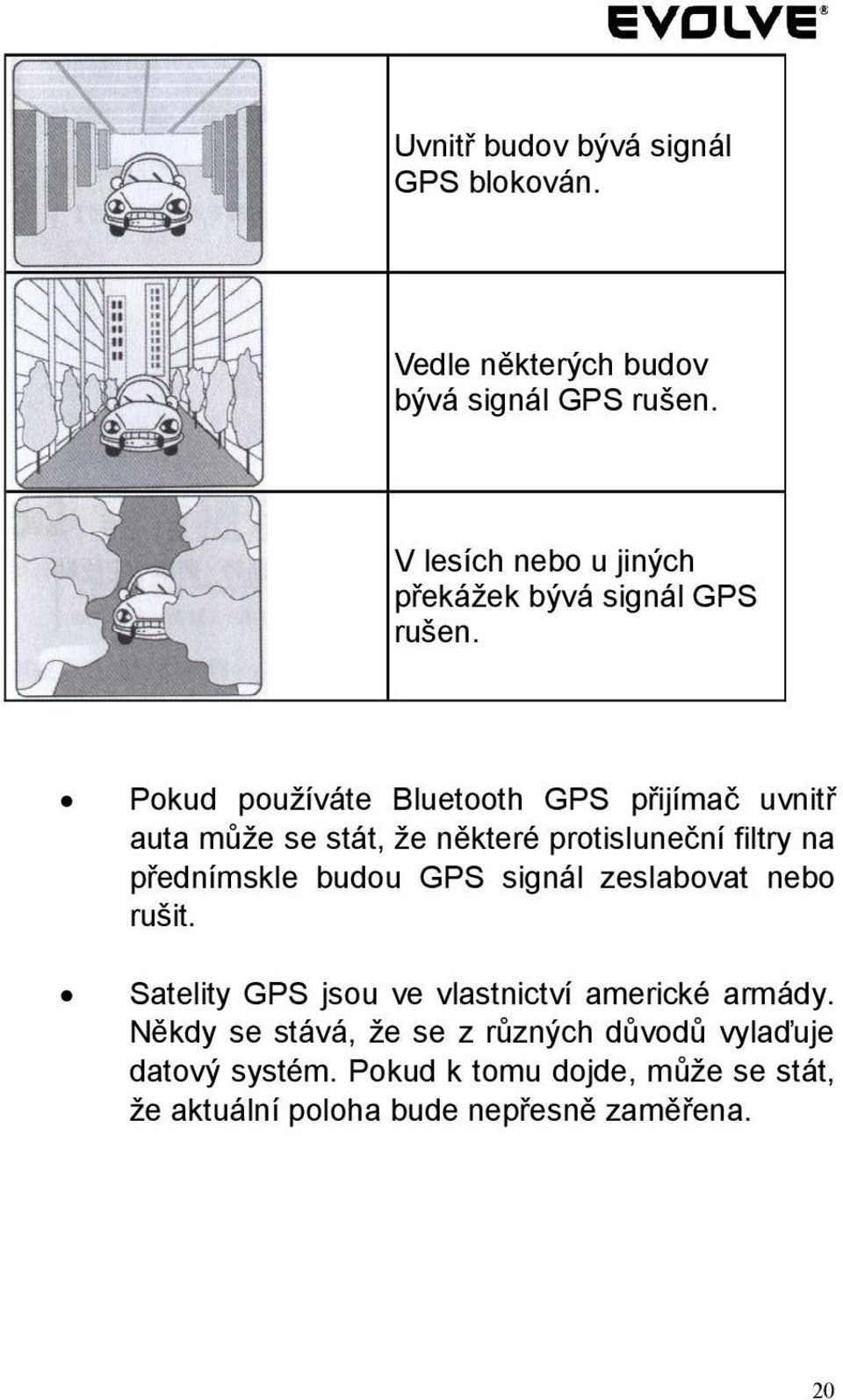 Pokud používáte Bluetooth GPS přijímač uvnitř auta může se stát, že některé protisluneční filtry na přednímskle budou