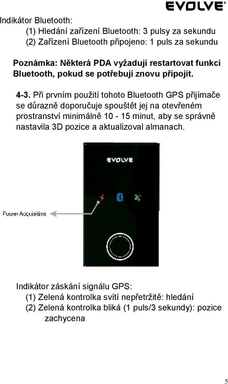 Při prvním použití tohoto Bluetooth GPS přijímače se důrazně doporučuje spouštět jej na otevřeném prostranství minimálně 10-15 minut, aby se