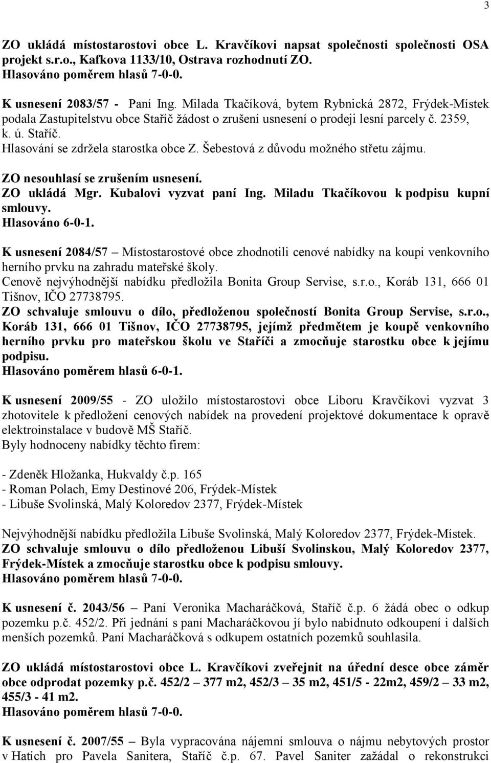 Šebestová z důvodu možného střetu zájmu. ZO nesouhlasí se zrušením usnesení. ZO ukládá Mgr. Kubalovi vyzvat paní Ing. Miladu Tkačíkovou k podpisu kupní smlouvy. Hlasováno 6-0-1.