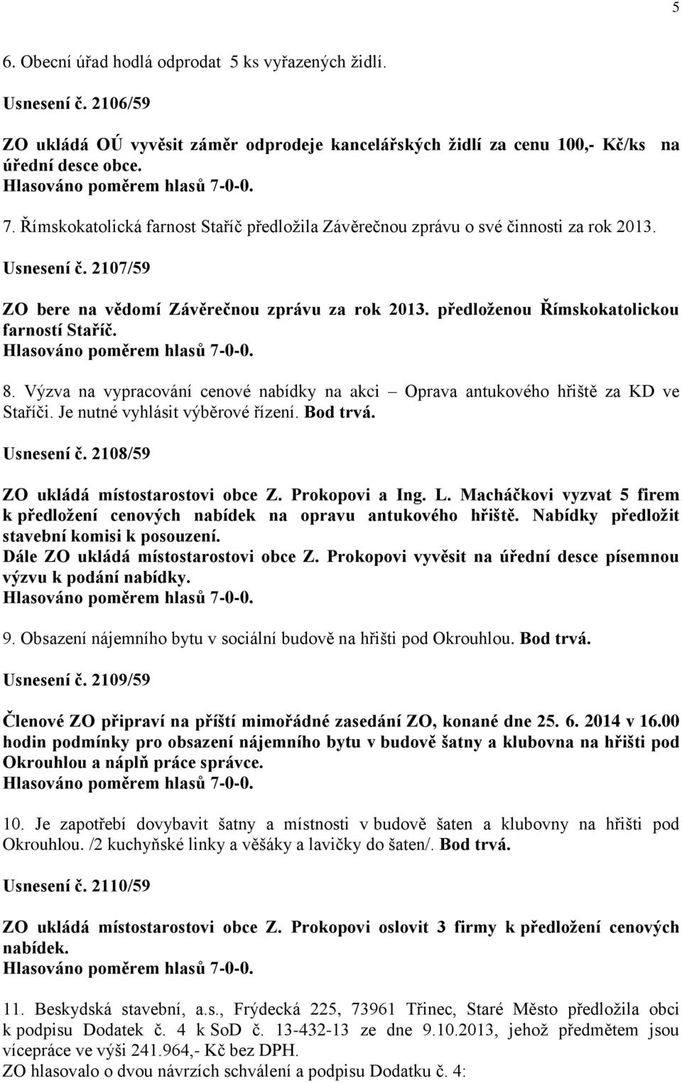 předloženou Římskokatolickou farností Staříč. 8. Výzva na vypracování cenové nabídky na akci Oprava antukového hřiště za KD ve Staříči. Je nutné vyhlásit výběrové řízení. Bod trvá. Usnesení č.