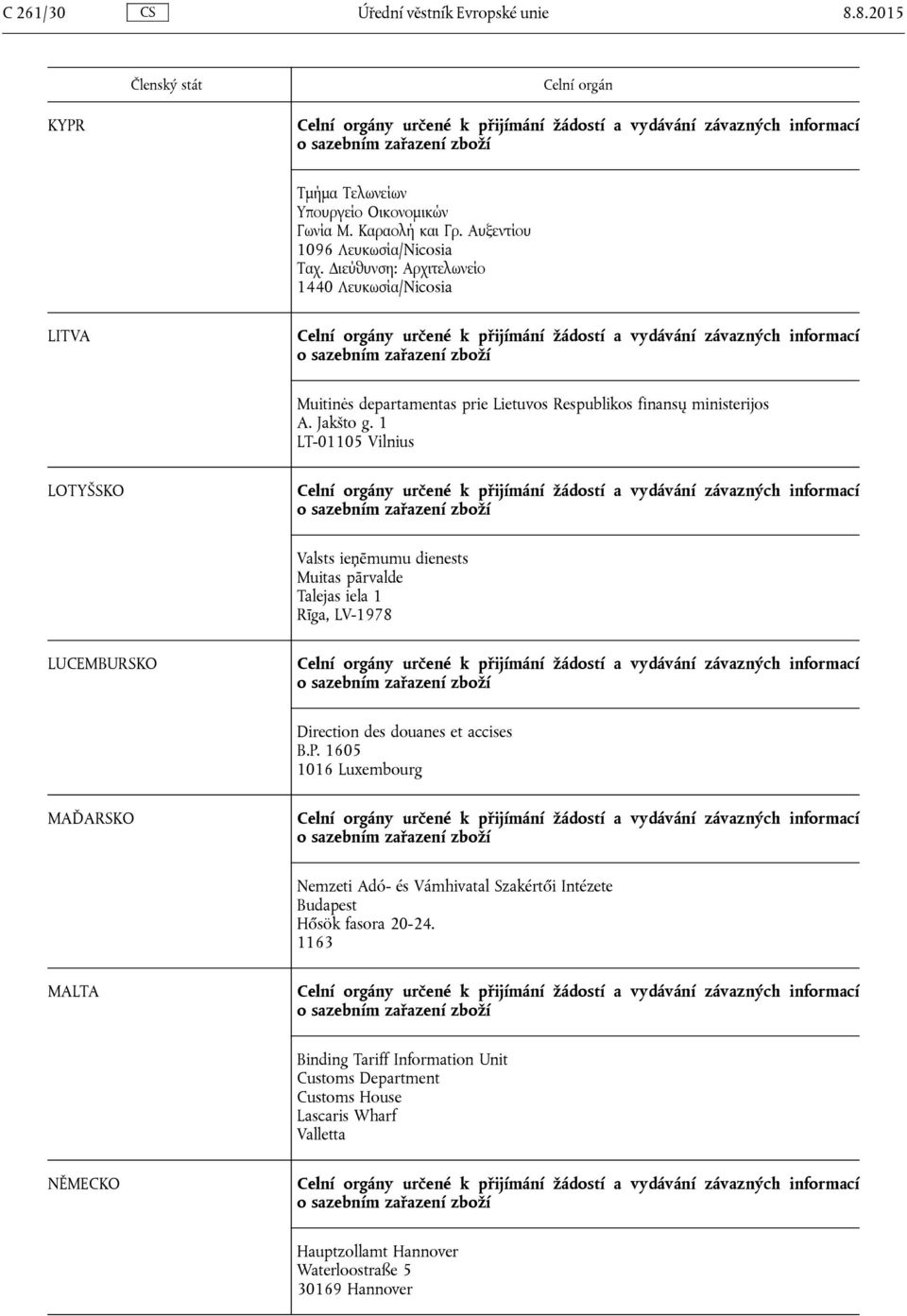 1 LT-01105 Vilnius LOTYŠSKO Valsts ieņēmumu dienests Muitas pārvalde Talejas iela 1 Rīga, LV-1978 LUCEMBURSKO Direction des douanes et accises B.P.