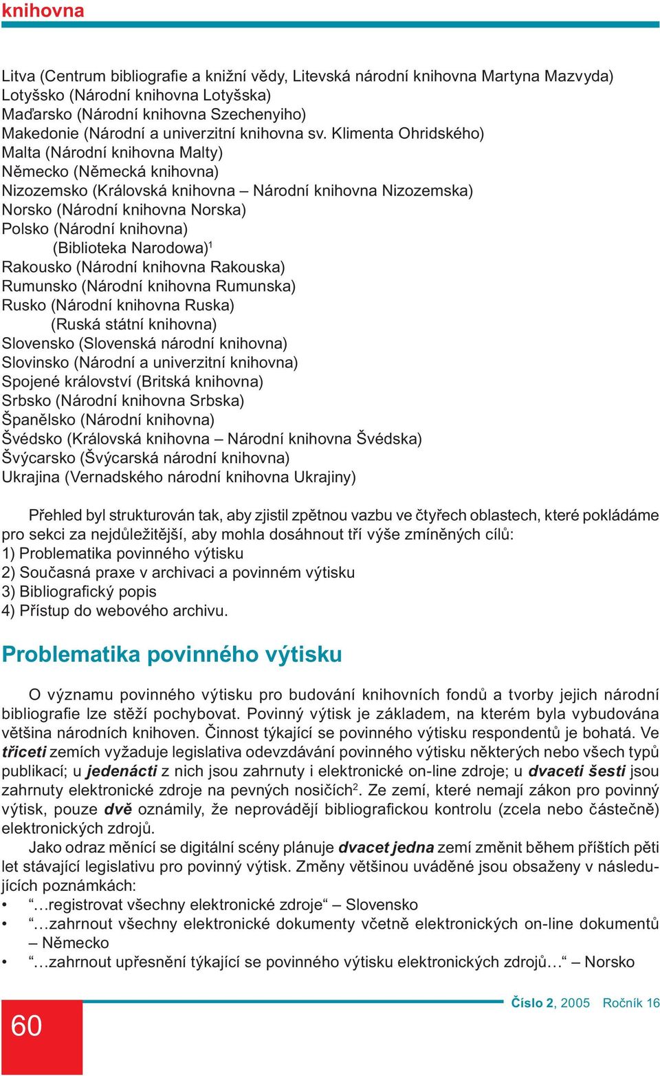 Klimenta Ohridského) Malta (Národní knihovna Malty) Německo (Německá knihovna) Nizozemsko (Královská knihovna Národní knihovna Nizozemska) Norsko (Národní knihovna Norska) Polsko (Národní knihovna)