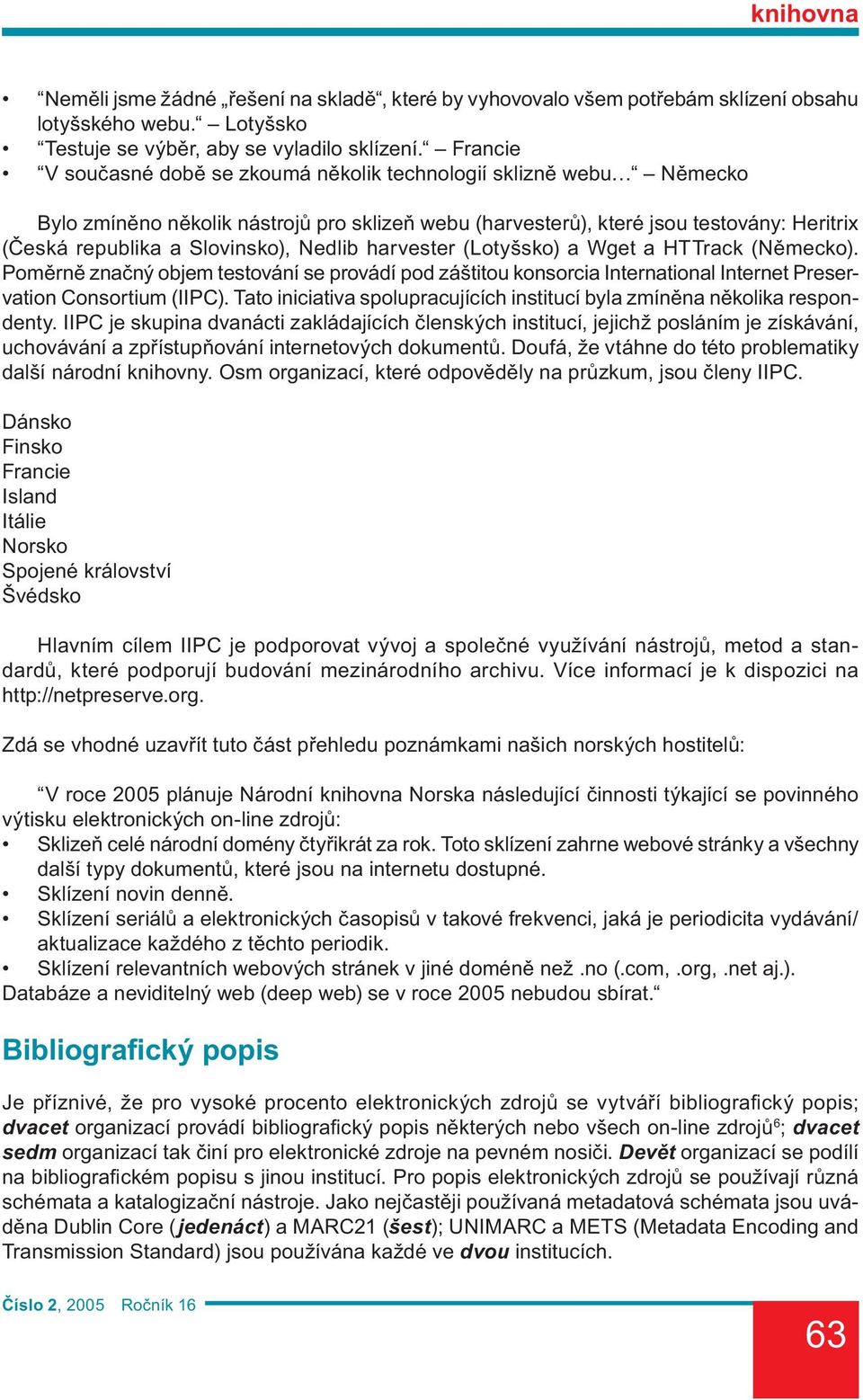 Nedlib harvester (Lotyšsko) a Wget a HTTrack (Německo). Poměrně značný objem testování se provádí pod záštitou konsorcia International Internet Preservation Consortium (IIPC).