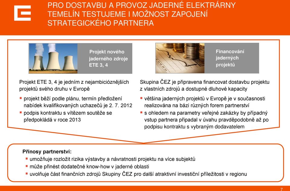 2012 podpis kontraktu s vítězem soutěže se předpokládá v roce 2013 Skupina ČEZ je připravena financovat dostavbu projektu z vlastních zdrojů a dostupné dluhové kapacity většina jaderných projektů v