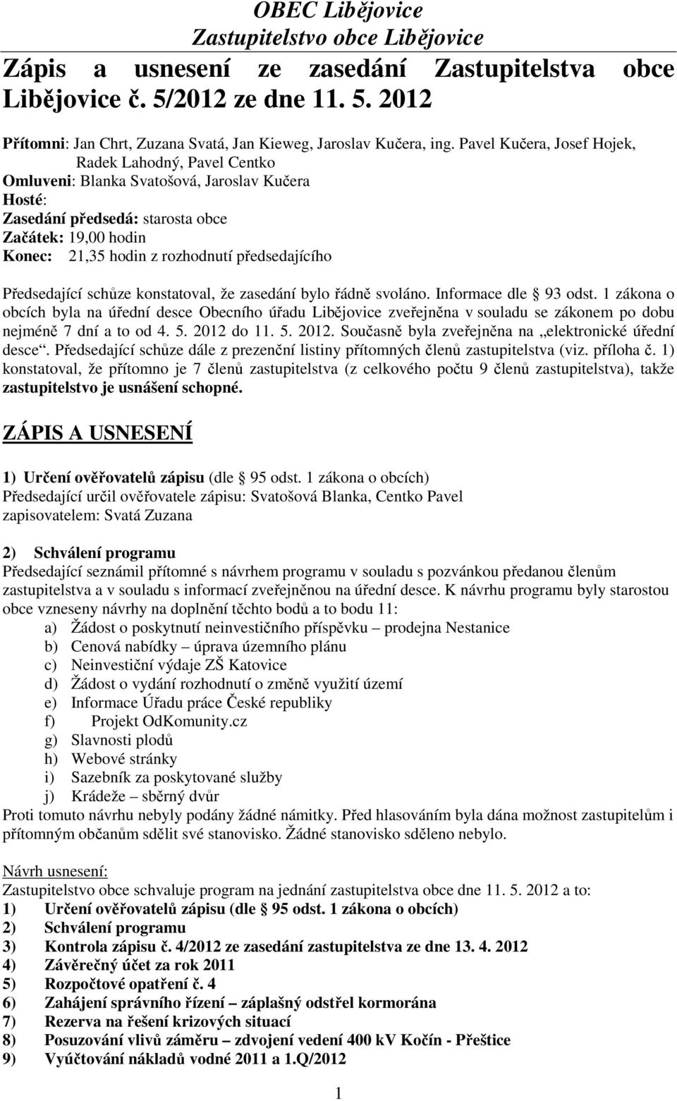 předsedajícího Předsedající schůze konstatoval, že zasedání bylo řádně svoláno. Informace dle 93 odst.