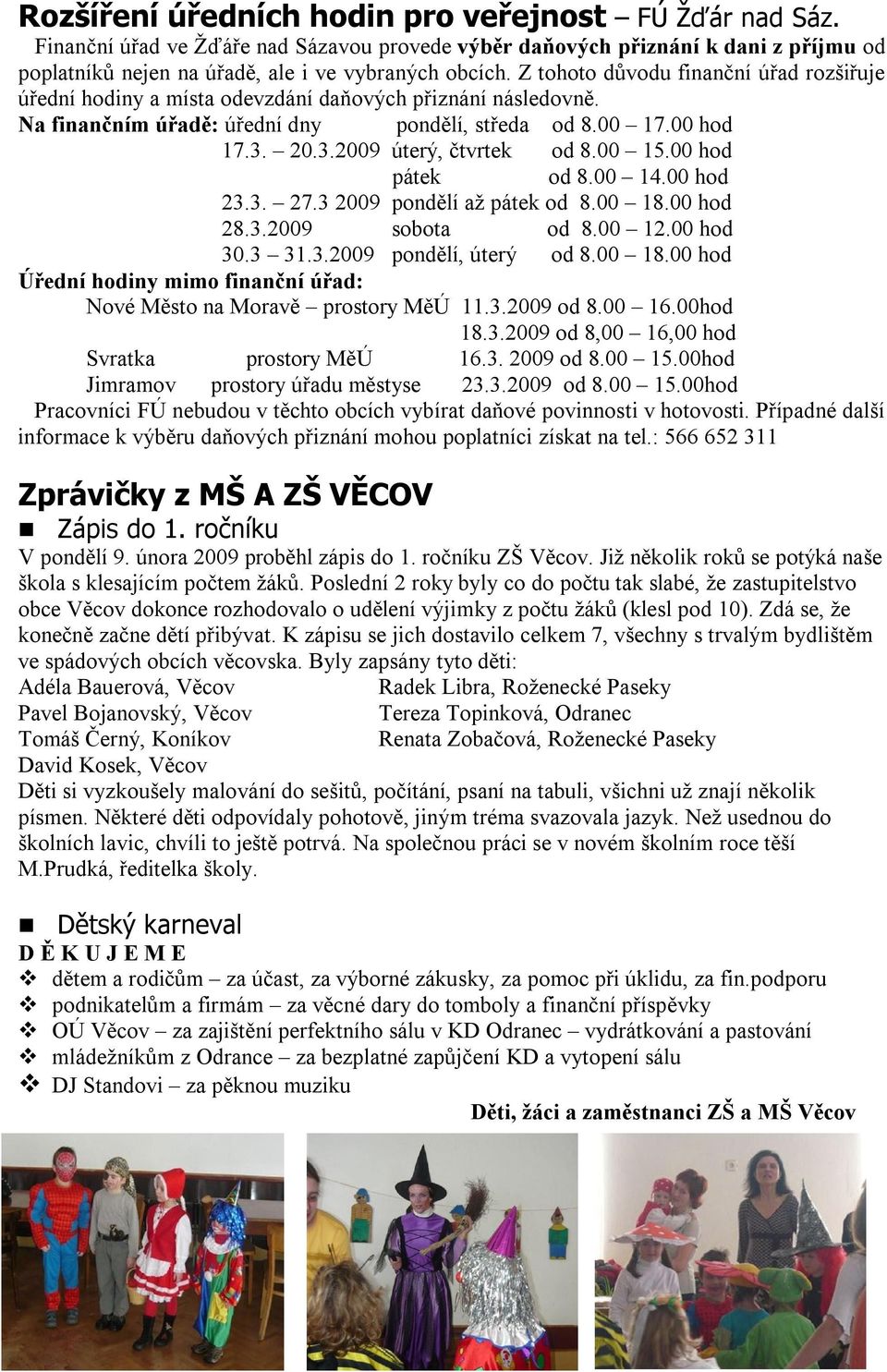 00 15.00 hod pátek od 8.00 14.00 hod 23.3. 27.3 2009 pondělí až pátek od 8.00 18.00 hod 28.3.2009 sobota od 8.00 12.00 hod 30.3 31.3.2009 pondělí, úterý od 8.00 18.00 hod Úřední hodiny mimo finanční úřad: Nové Město na Moravě prostory MěÚ 11.