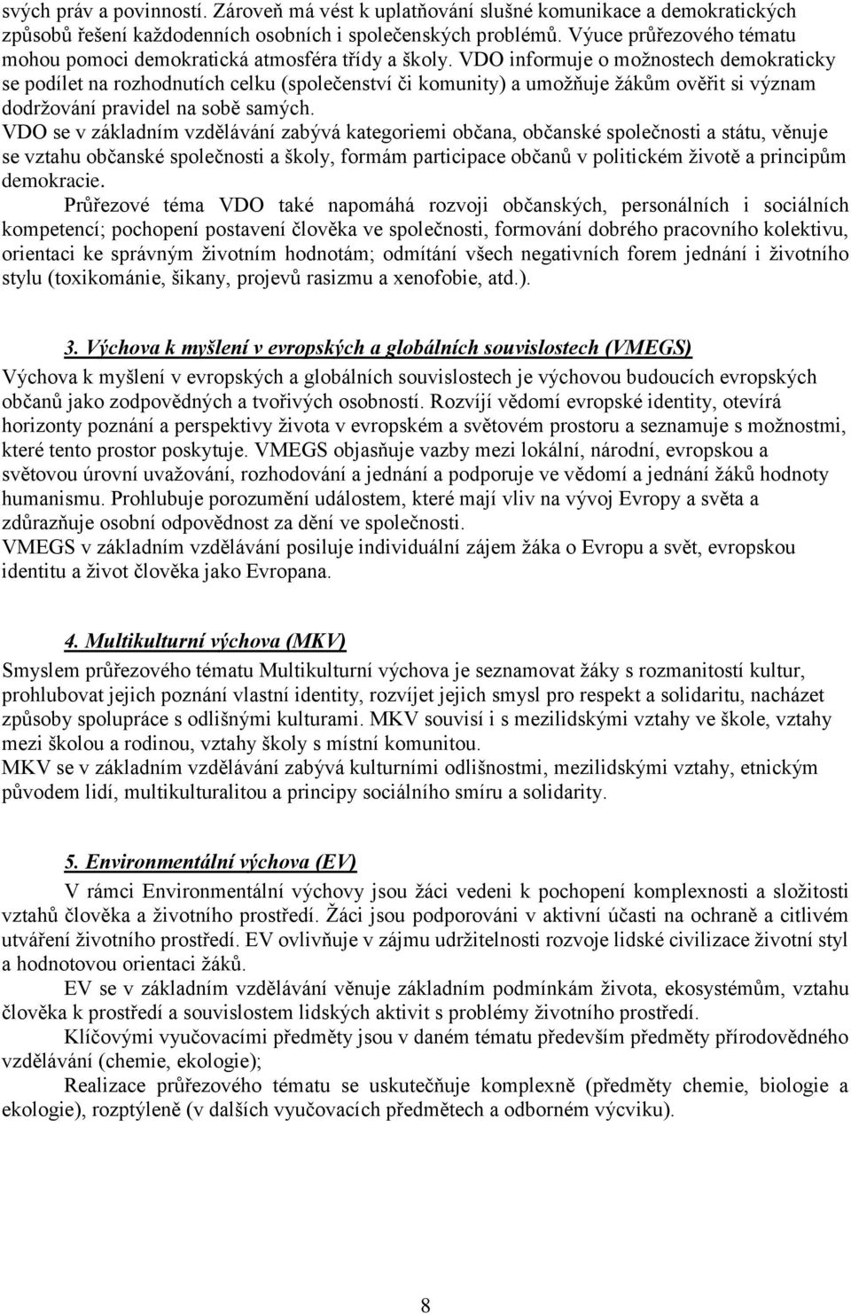 VDO informuje o možnostech demokraticky se podílet na rozhodnutích celku (společenství či komunity) a umožňuje žákům ověřit si význam dodržování pravidel na sobě samých.