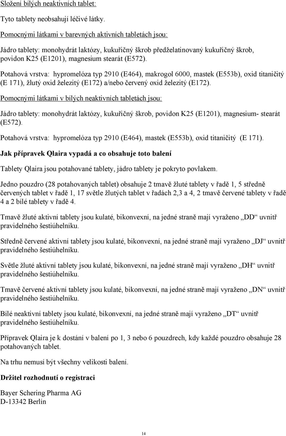 Potahová vrstva: hypromelóza typ 2910 (E464), makrogol 6000, mastek (E553b), oxid titaničitý (E 171), žlutý oxid železitý (E172) a/nebo červený oxid železitý (E172).