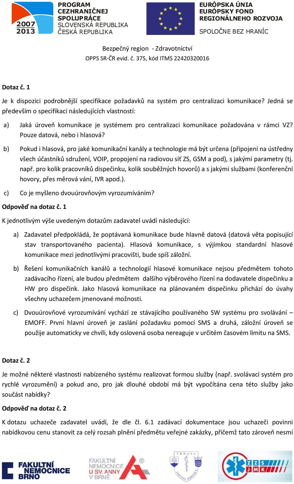 b) Pokud i hlasová, pro jaké komunikační kanály a technologie má být určena (připojení na ústředny všech účastníků sdružení, VOIP, propojení na radiovou síť ZS, GSM a pod), s jakými parametry (tj.