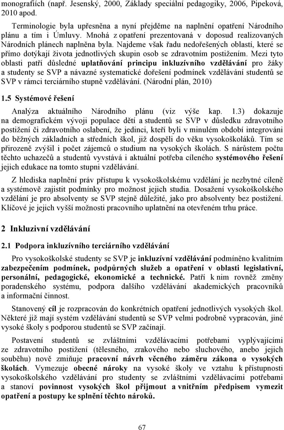 Najdeme však řadu nedořešených oblastí, které se přímo dotýkají života jednotlivých skupin osob se zdravotním postižením.