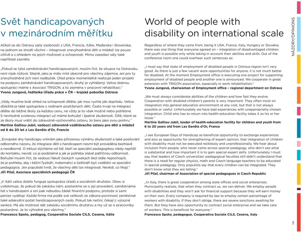 Mimo zasedací sály také například zaznělo: World of people with disability on international scale Regardless of where they came from, being it USA, France, Italy, Hungary or Slovakia, there was one