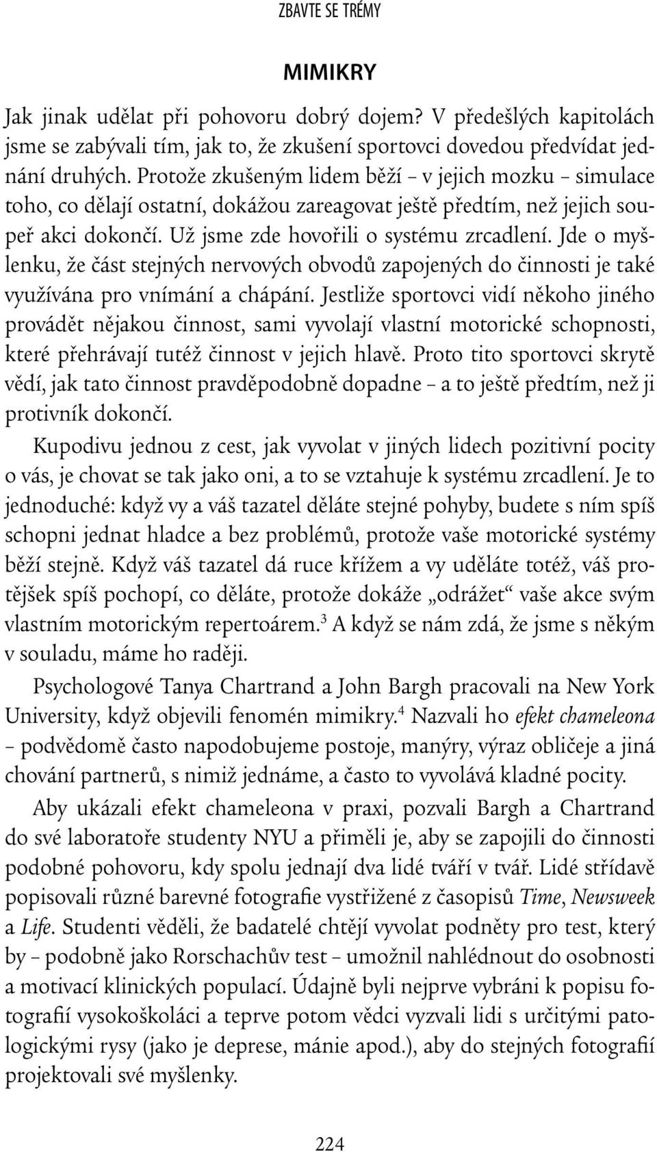 Jde o myšlenku, že část stejných nervových obvodů zapojených do činnosti je také využívána pro vnímání a chápání.