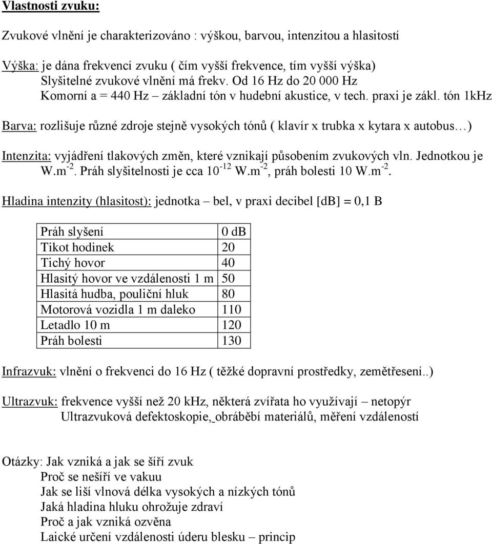 tón 1kHz Barva: rozlišuje různé zdroje stejně vysokýh tónů ( klavír x trubka x kytara x autobus ) Intenzita: vyjádření tlakovýh změn, které vznikají působením zvukovýh vln. Jednotkou je W.m -2.