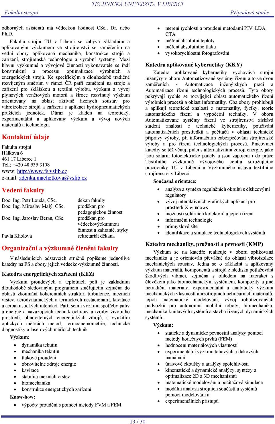 Fakulta strojní TU v Liberci se zabývá základním a aplikovaným výzkumem ve strojírenství se zaměřením na vědní obory aplikovaná mechanika, konstrukce strojů a zařízení, strojírenská technologie a
