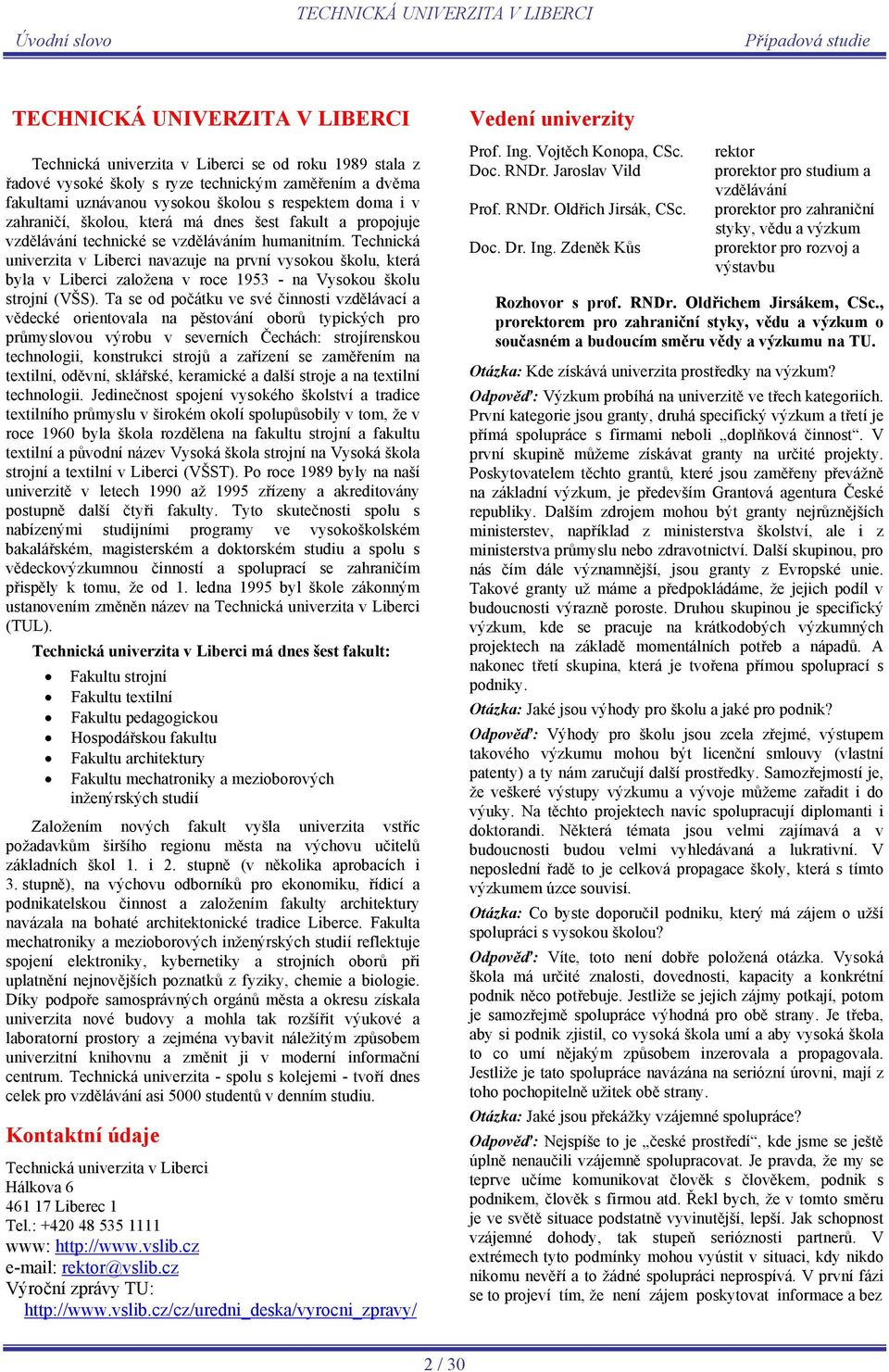 Technická univerzita v Liberci navazuje na první vysokou školu, která byla v Liberci založena v roce 1953 - na Vysokou školu strojní (VŠS).