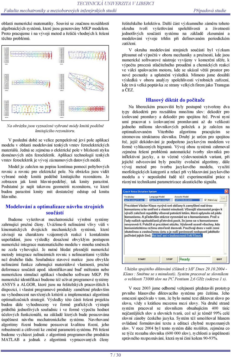 V poslední době se velice perspektivně jeví pole aplikací modelu v oblasti modelování tenkých vrstev feroelektrických materiálů.