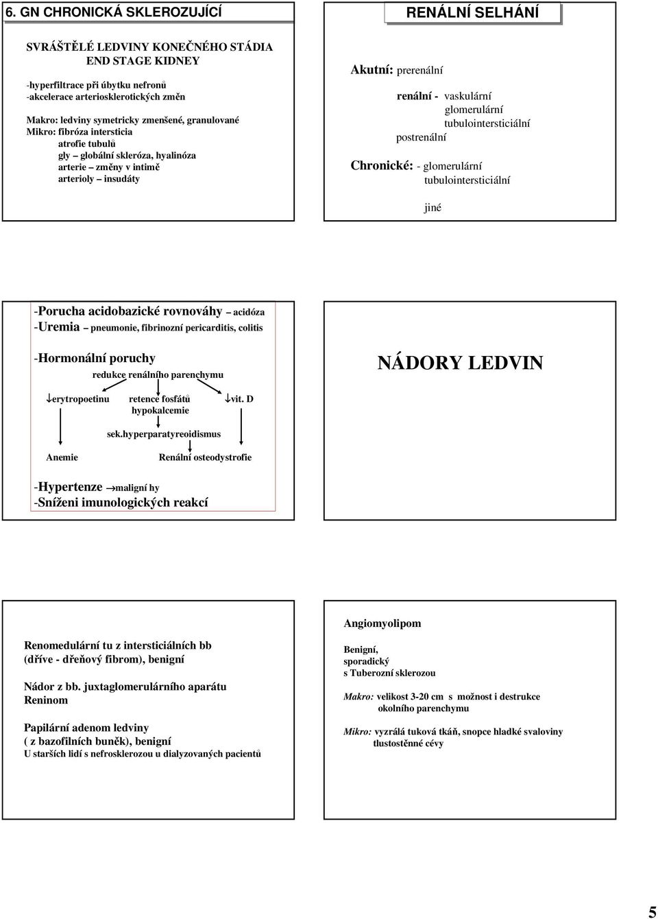 tubulointersticiální postrenální Chronické: - glomerulární tubulointersticiální jiné -Porucha acidobazické rovnováhy acidóza -Uremia pneumonie, fibrinozní pericarditis, colitis -Hormonální poruchy